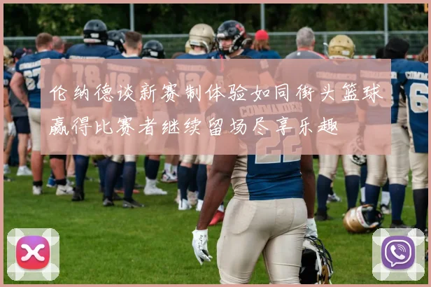 伦纳德谈新赛制体验如同街头篮球赢得比赛者继续留场尽享乐趣