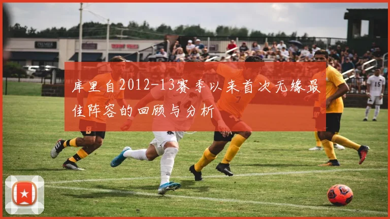 库里自2012-13赛季以来首次无缘最佳阵容的回顾与分析