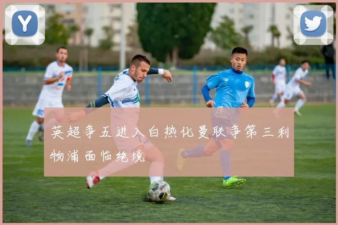 英超争五进入白热化曼联争第三利物浦面临绝境
