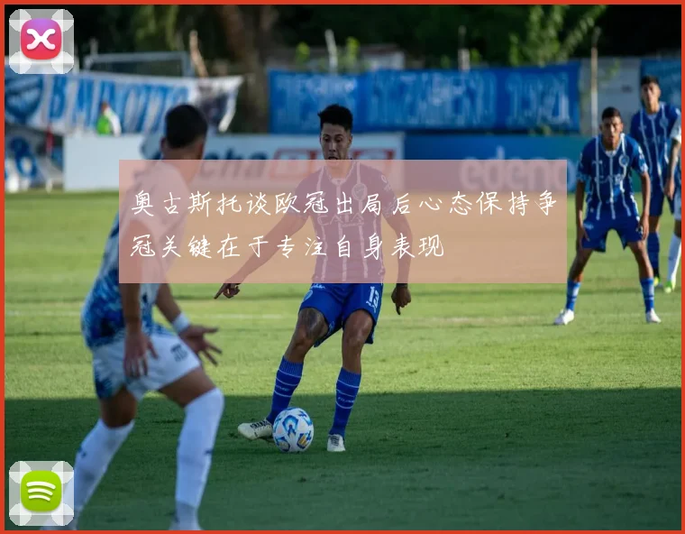 奥古斯托谈欧冠出局后心态保持争冠关键在于专注自身表现