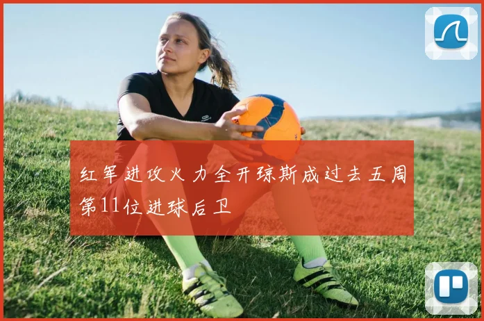 红军进攻火力全开琼斯成过去五周第11位进球后卫