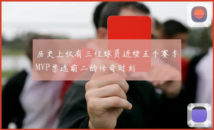 历史上仅有三位球员连续五个赛季MVP票选前二的传奇时刻
